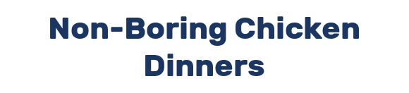 Non-Boring Chicken Dinners