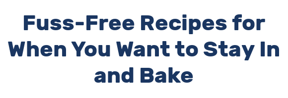 Fuss-Free Recipes for When You Want to Stay In and Bake