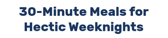 30-Minute Meals for Hectic Weeknights
