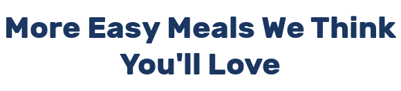 More Easy Meals We Think You'll Love