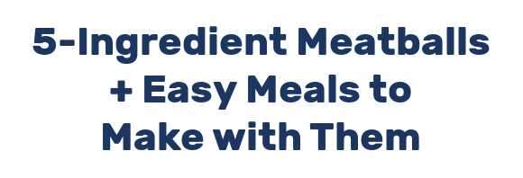 5-Ingredient Meatballs + Easy Meals to Make with Them