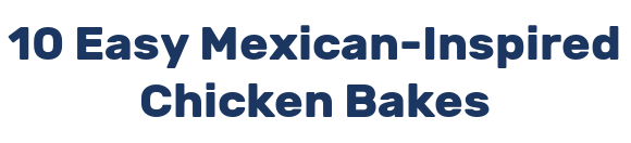 10 Easy Mexican-Inspired Chicken Bakes