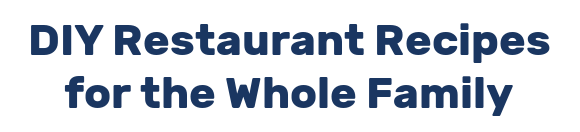 DIY Restaurant Recipes for the Whole Family
