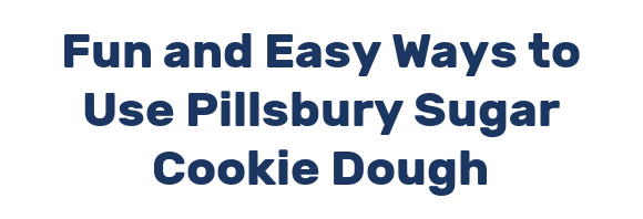 Fun and Easy Ways to Use Pillsbury Sugar Cookie Dough