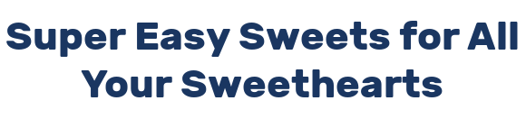 Super Easy Sweets for All Your Sweethearts