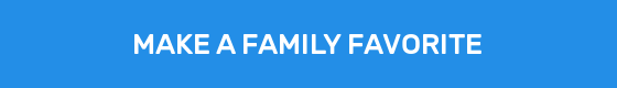 MAKE A FAMILY FAVORITE