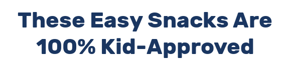 These Easy Snacks Are 100% Kid-Approved
