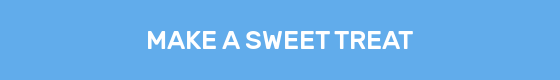 MAKE A SWEET TREAT