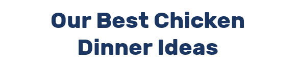 Our Best Chicken Dinner Ideas