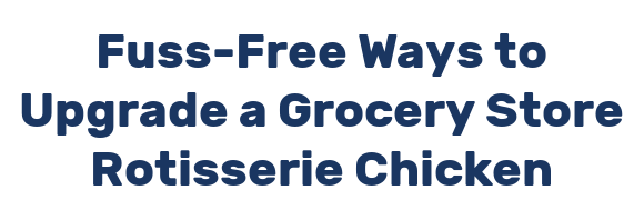 Fuss-Free Ways to Upgrade a Grocery Store Rotisserie Chicken
