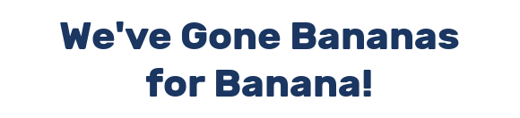 We've Gone Bananas for Banana!