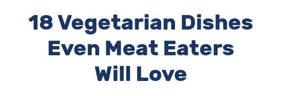 18 Vegetarian Dishes Even Meat Eaters Will Love
