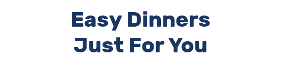 Easy Dinners Just For You
