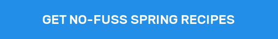 GET NO-FUSS SPRING RECIPES