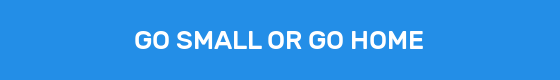 GO SMALL OR GO HOME
