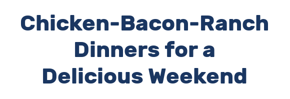 Chicken-Bacon-Ranch Dinners for a Delicious Weekend