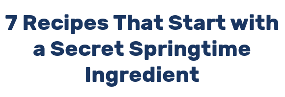 7 Recipes That Start with a Secret Springtime Ingredient