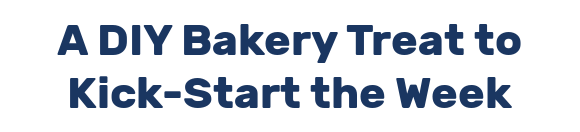 A DIY Bakery Treat to Kick-Start the Week