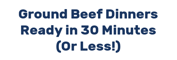 Ground Beef Dinners Ready in 30 Minutes (Or Less!)