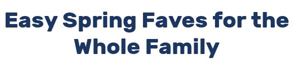 Easy Spring Faves for the Whole Family