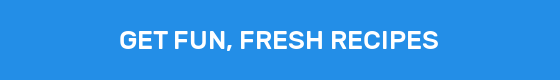 GET FUN, FRESH RECIPES