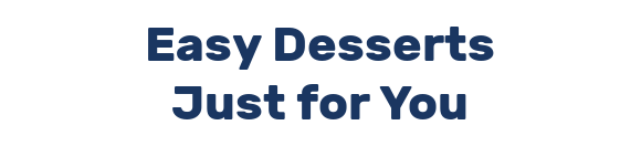 Easy Desserts Just for You