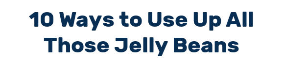 10 Ways to Use Up All Those Jelly Beans