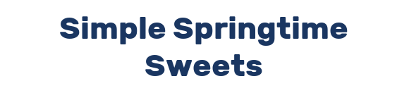 Simple Springtime Sweets