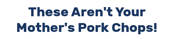These Aren't Your Mother's Pork Chops!