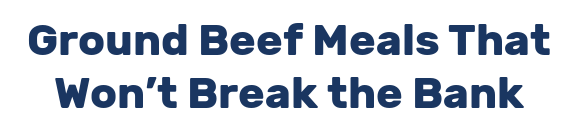 Ground Beef Meals That Won’t Break the Bank