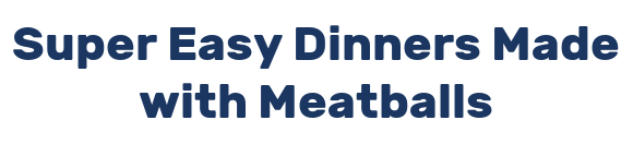 Super Easy Dinners Made with Meatballs