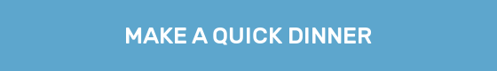 MAKE A QUICK DINNER