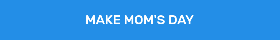 MAKE MOM'S DAY