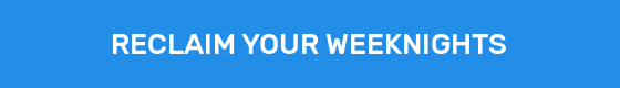 RECLAIM YOUR WEEKNIGHTS