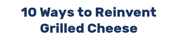 10 Ways to Reinvent Grilled Cheese