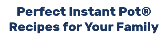 Perfect Instant Pot® Recipes for Your Family
