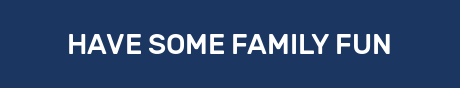 HAVE SOME FAMILY FUN