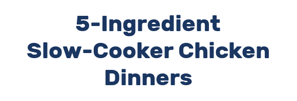 5-Ingredient Slow-Cooker Chicken Dinners