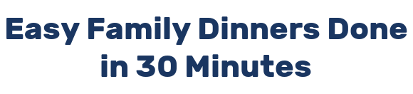 Easy Family Dinners Done in 30 Minutes