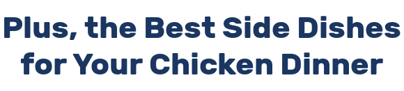 Plus, the Best Side Dishes for Your Chicken Dinner