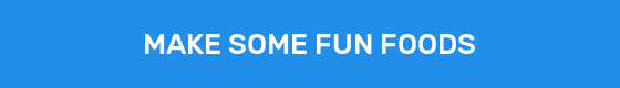 MAKE SOME FUN FOODS