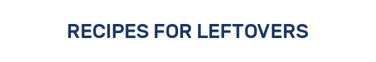 RECIPES FOR LEFTOVERS