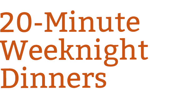 20-Minute Dinners for Easier Weeknights