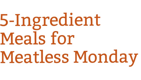 5-Ingredient Meals for Meatless Monday