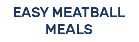 EASY MEATBALL MEALS