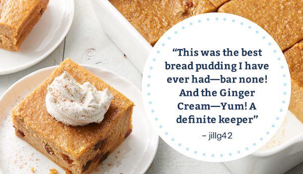 "This was the best bread pudding I have ever had--bar non! And the Ginger Cream--Yum! A definite keeper" -jillg42