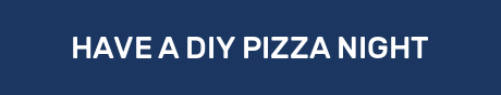 HAVE A DIY PIZZA NIGHT