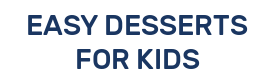 EASY DESSERTS FOR KIDS