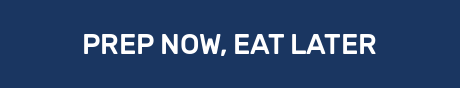 PREP NOW, EAT LATER