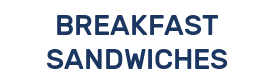 BREAKFAST SANDWICHES